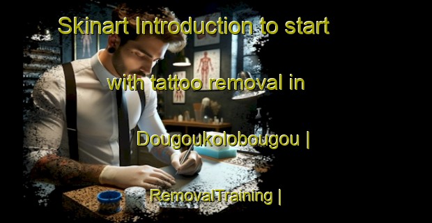 Skinart Introduction to start with tattoo removal in Dougoukolobougou | RemovalTraining | RemovalClasses | SkinartTraining-Mali